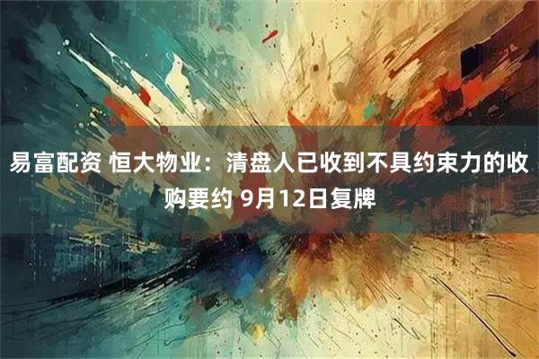 易富配资 恒大物业：清盘人已收到不具约束力的收购要约 9月12日复牌