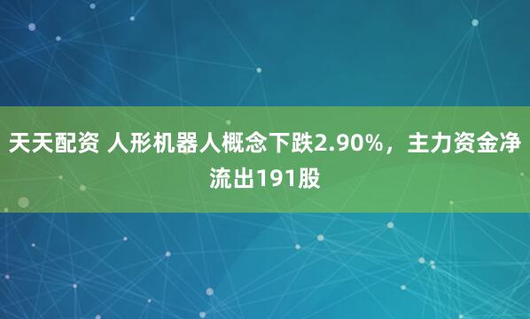天天配资 人形机器人概念下跌2.90%，主力资金净流出191股