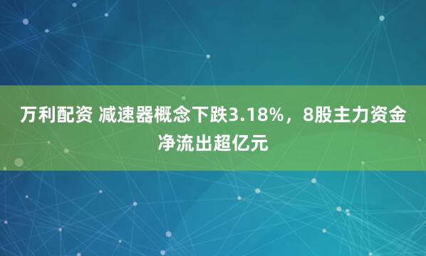 万利配资 减速器概念下跌3.18%，8股主力资金净流出超亿元
