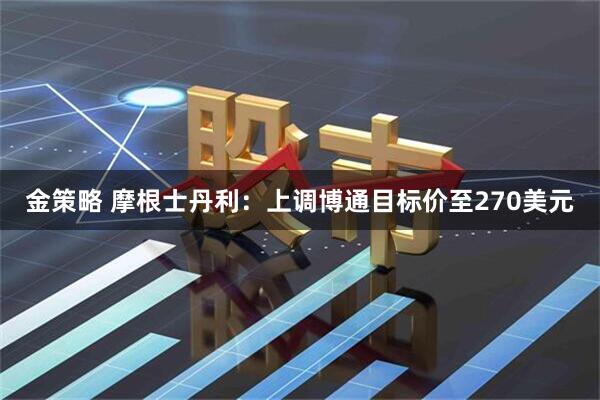 金策略 摩根士丹利：上调博通目标价至270美元