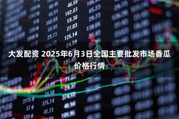 大发配资 2025年6月3日全国主要批发市场香瓜价格行情