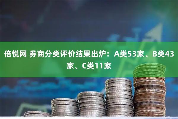 倍悦网 券商分类评价结果出炉：A类53家、B类43家、C类11家