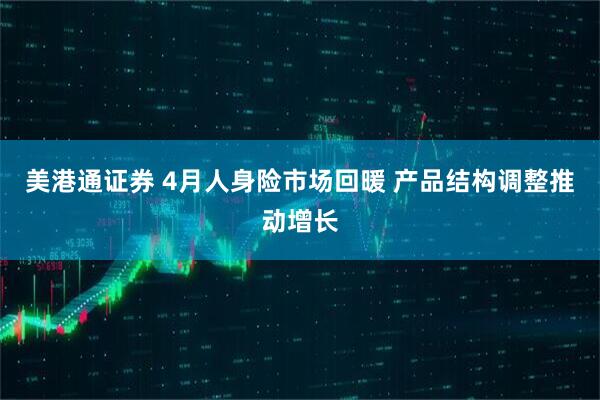 美港通证券 4月人身险市场回暖 产品结构调整推动增长