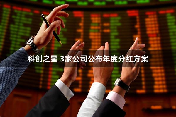 科创之星 3家公司公布年度分红方案