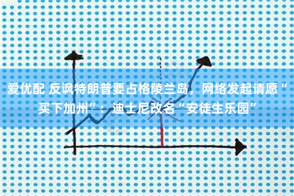 爱优配 反讽特朗普要占格陵兰岛，网络发起请愿“买下加州”：迪士尼改名“安徒生乐园”