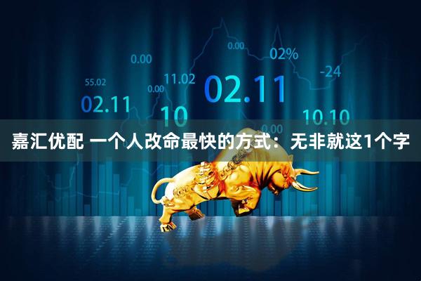 嘉汇优配 一个人改命最快的方式：无非就这1个字