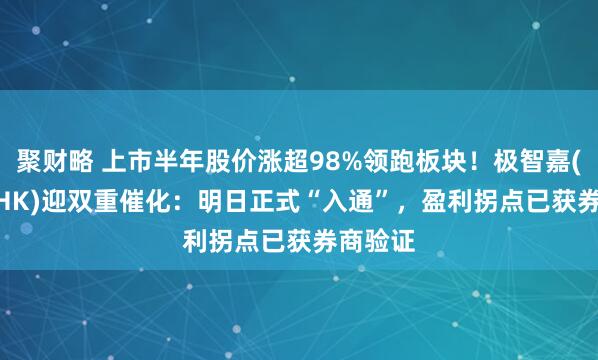 聚财略 上市半年股价涨超98%领跑板块！极智嘉(2590.HK)迎双重催化：明日正式“入通”，盈利拐点已获券商验证
