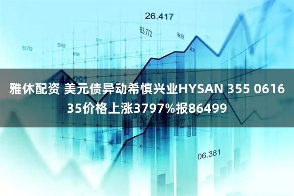 雅休配资 美元债异动希慎兴业HYSAN 355 061635价格上涨3797%报86499