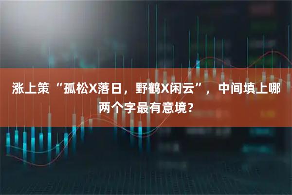 涨上策 “孤松X落日，野鹤X闲云”，中间填上哪两个字最有意境？
