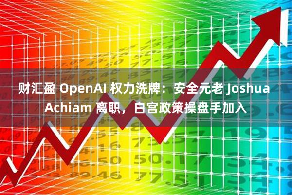 财汇盈 OpenAI 权力洗牌：安全元老 Joshua Achiam 离职，白宫政策操盘手加入